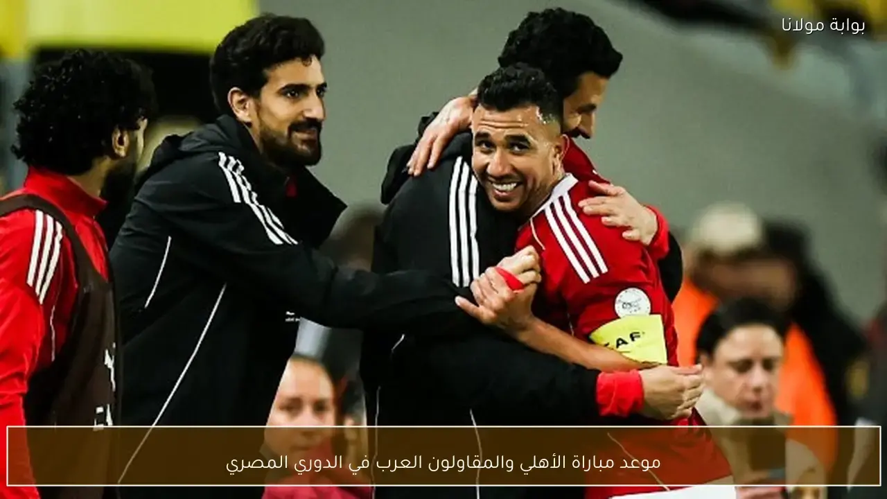 توقيت انطلاق مباراة الأهلي والمقاولون العرب ضمن منافسات الدوري المصري الممتاز